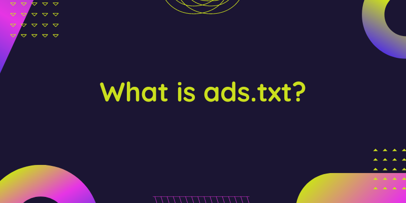 What is ads.txt and why is it so important?